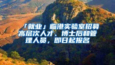 「就業(yè)」臨港實驗室招募高層次人才、博士后和管理人員，即日起報名