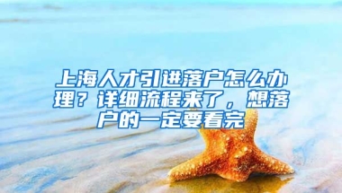 上海人才引進(jìn)落戶怎么辦理？詳細(xì)流程來(lái)了，想落戶的一定要看完