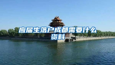 應屆生落戶成都需要什么資料