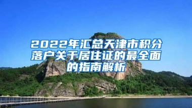 2022年匯總天津市積分落戶關(guān)于居住證的最全面的指南解析