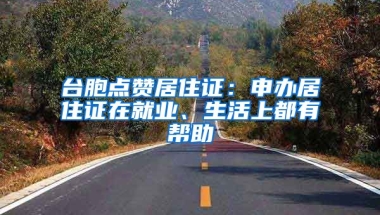 臺(tái)胞點(diǎn)贊居住證：申辦居住證在就業(yè)、生活上都有幫助