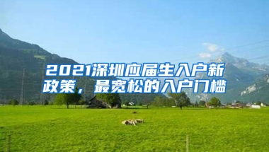 2021深圳應(yīng)屆生入戶新政策，最寬松的入戶門檻