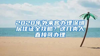 2020年外來(lái)客辦理深圳居住證全攻略？這幾類(lèi)人直接可辦理