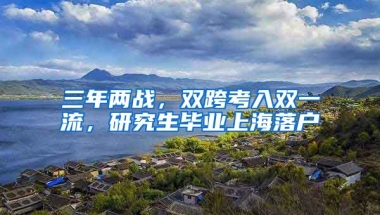 三年兩戰(zhàn)，雙跨考入雙一流，研究生畢業(yè)上海落戶