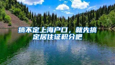 搞不定上海戶口，就先搞定居住證積分吧