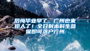 后悔畢業(yè)早了，廣州也來搶人了！全日制本科生參保即可落戶廣州