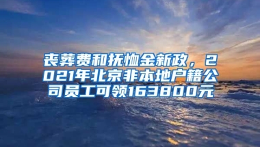 喪葬費(fèi)和撫恤金新政，2021年北京非本地戶籍公司員工可領(lǐng)163800元