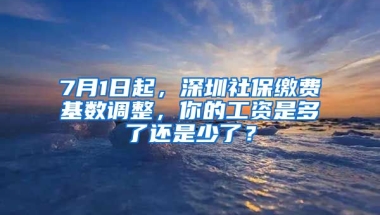 7月1日起，深圳社保繳費(fèi)基數(shù)調(diào)整，你的工資是多了還是少了？