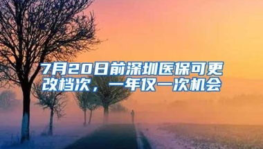 7月20日前深圳醫(yī)?？筛臋n次，一年僅一次機(jī)會