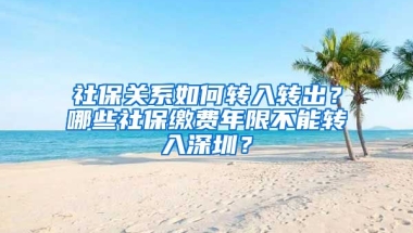 社保關系如何轉入轉出？哪些社保繳費年限不能轉入深圳？