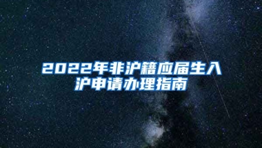 2022年非滬籍應(yīng)屆生入滬申請(qǐng)辦理指南