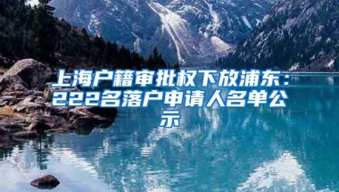 上海戶籍審批權(quán)下放浦東：222名落戶申請人名單公示