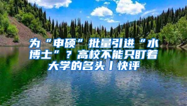 為“申碩”批量引進(jìn)“水博士”？高校不能只盯著大學(xué)的名頭丨快評(píng)