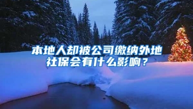 本地人卻被公司繳納外地社保會有什么影響？