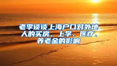 老李談?wù)勆虾艨趯ν獾厝说馁I房、上學(xué)、醫(yī)療、養(yǎng)老金的影響