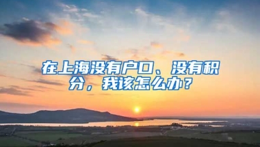 在上海沒有戶口、沒有積分，我該怎么辦？