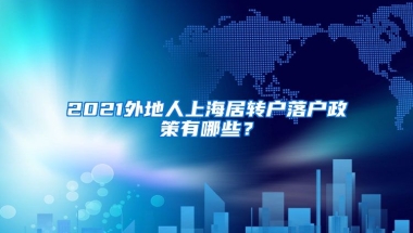 2021外地人上海居轉(zhuǎn)戶落戶政策有哪些？