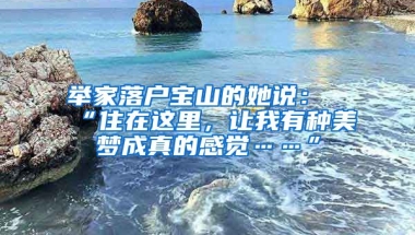 舉家落戶寶山的她說：“住在這里，讓我有種美夢成真的感覺……”