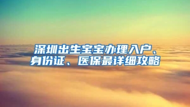 深圳出生寶寶辦理入戶、身份證、醫(yī)保最詳細攻略