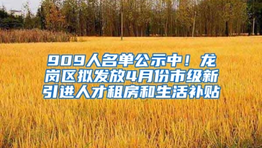 909人名單公示中！龍崗區(qū)擬發(fā)放4月份市級(jí)新引進(jìn)人才租房和生活補(bǔ)貼