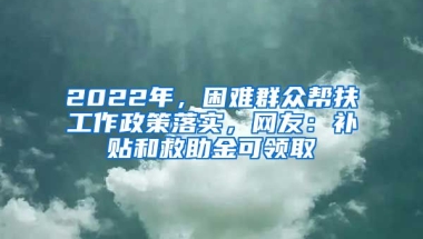 2022年，困難群眾幫扶工作政策落實(shí)，網(wǎng)友：補(bǔ)貼和救助金可領(lǐng)取