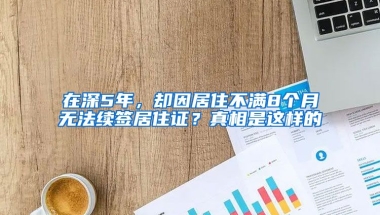 在深5年，卻因居住不滿8個月無法續(xù)簽居住證？真相是這樣的