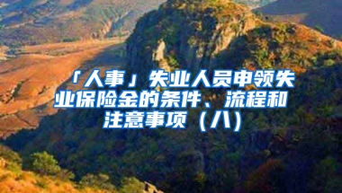 「人事」失業(yè)人員申領(lǐng)失業(yè)保險金的條件、流程和注意事項（八）