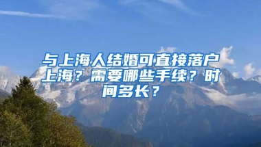 與上海人結(jié)婚可直接落戶上海？需要哪些手續(xù)？時(shí)間多長？