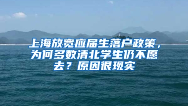 上海放寬應屆生落戶政策，為何多數(shù)清北學生仍不愿去？原因很現(xiàn)實