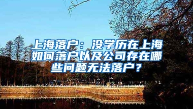 上海落戶：沒學(xué)歷在上海如何落戶以及公司存在哪些問題無法落戶？