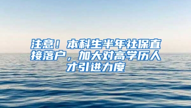 注意！本科生半年社保直接落戶，加大對高學歷人才引進力度