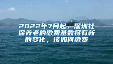 2022年7月起，深圳社保養(yǎng)老的繳費(fèi)基數(shù)將有新的變化，該如何繳費(fèi)