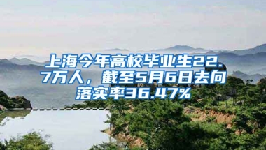 上海今年高校畢業(yè)生22.7萬人，截至5月6日去向落實率36.47%