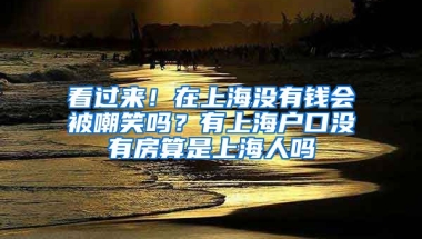 看過(guò)來(lái)！在上海沒(méi)有錢(qián)會(huì)被嘲笑嗎？有上海戶(hù)口沒(méi)有房算是上海人嗎