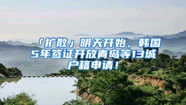 「擴散」明天開始，韓國5年簽證開放青島等13城戶籍申請！