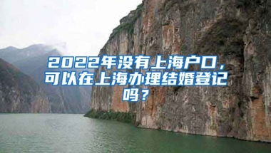 2022年沒(méi)有上海戶口，可以在上海辦理結(jié)婚登記嗎？