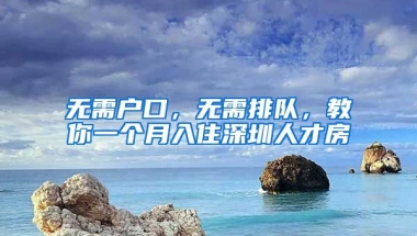 無需戶口，無需排隊(duì)，教你一個月入住深圳人才房