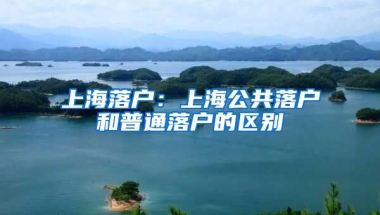 上海落戶：上海公共落戶和普通落戶的區(qū)別