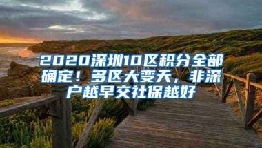 2020深圳10區(qū)積分全部確定！多區(qū)大變天，非深戶越早交社保越好