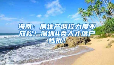 海南：房地產(chǎn)調(diào)控力度不放松！深圳4類人才落戶秒批！