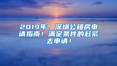 2019年，深圳公租房申請(qǐng)指南！滿足條件的趕緊去申請(qǐng)！