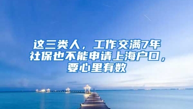 這三類(lèi)人，工作交滿7年社保也不能申請(qǐng)上海戶口，要心里有數(shù)