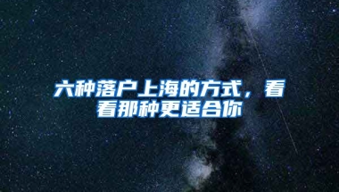 六種落戶上海的方式，看看那種更適合你