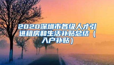 2020深圳市各級(jí)人才引進(jìn)租房和生活補(bǔ)貼總結(jié)（入戶補(bǔ)貼）