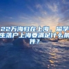 22萬海歸在上海，留學生落戶上海要滿足什么條件？