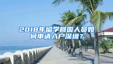 2018年留學回國人員如何申請入戶深圳？