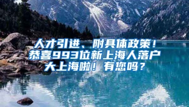 人才引進(jìn)、附具體政策！恭喜993位新上海人落戶大上海啦！有您嗎？