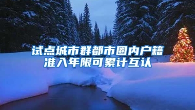 試點城市群都市圈內戶籍準入年限可累計互認