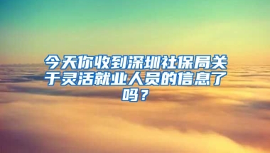 今天你收到深圳社保局關(guān)于靈活就業(yè)人員的信息了嗎？