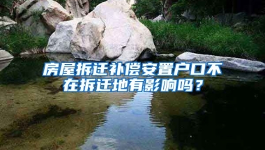 房屋拆遷補(bǔ)償安置戶口不在拆遷地有影響嗎？